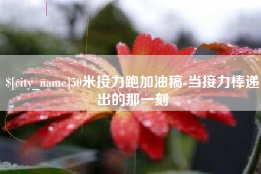 东营50米接力跑加油稿-当接力棒递出的那一刻