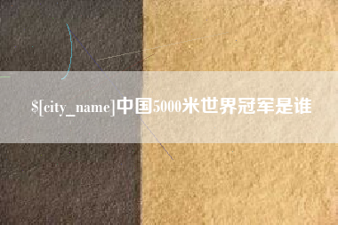 东营中国5000米世界冠军是谁
