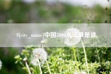 东营中国5000米记录是谁