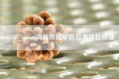 东营消防救援学院报考体检标准