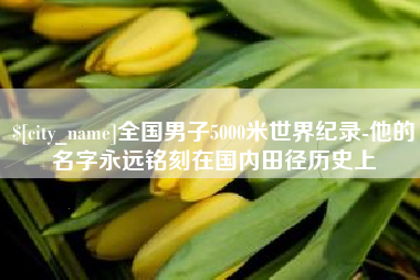 东营全国男子5000米世界纪录-他的名字永远铭刻在国内田径历史上