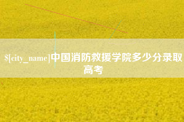 东营中国消防救援学院多少分录取高考