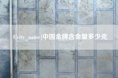 东营中国金牌含金量多少克