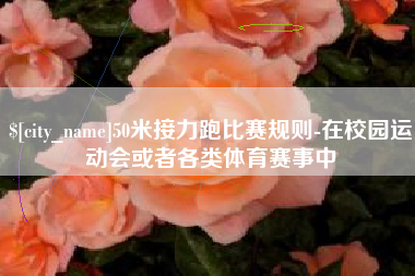 东营50米接力跑比赛规则-在校园运动会或者各类体育赛事中