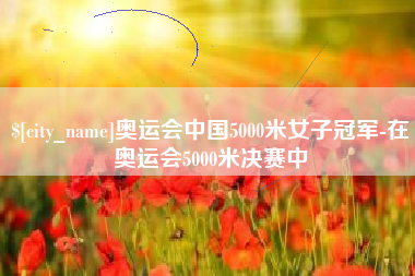 东营奥运会中国5000米女子冠军-在奥运会5000米决赛中