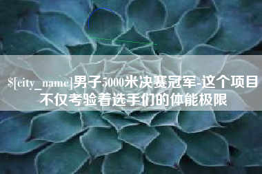 东营男子5000米决赛冠军-这个项目不仅考验着选手们的体能极限