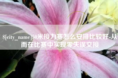 东营50米接力赛怎么安排比较好-从而在比赛中实现零失误交接
