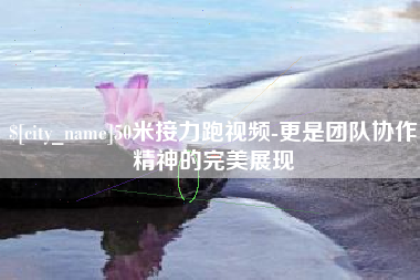 东营50米接力跑视频-更是团队协作精神的完美展现