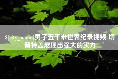 东营男子五千米世界纪录视频-切普特盖展现出强大的实力
