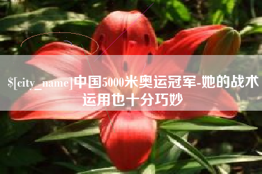 东营中国5000米奥运冠军-她的战术运用也十分巧妙