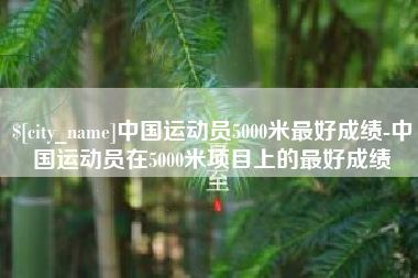 东营中国运动员5000米最好成绩-中国运动员在5000米项目上的最好成绩