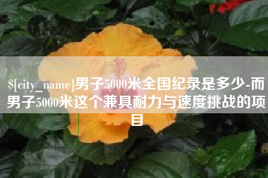 东营男子5000米全国纪录是多少-而男子5000米这个兼具耐力与速度挑战的项目