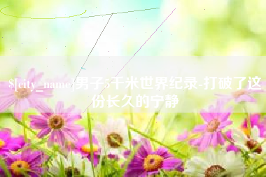 东营男子5千米世界纪录-打破了这份长久的宁静