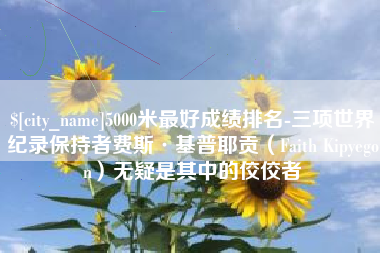 东营5000米最好成绩排名-三项世界纪录保持者费斯·基普耶贡（Faith Kipyegon）无疑是其中的佼佼者