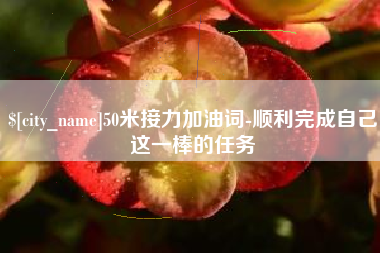 东营50米接力加油词-顺利完成自己这一棒的任务