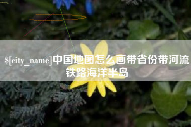 东营中国地图怎么画带省份带河流铁路海洋半岛