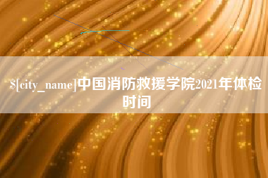 东营中国消防救援学院2021年体检时间
