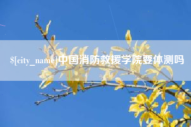 东营中国消防救援学院要体测吗