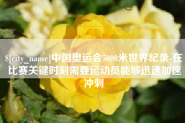 东营中国奥运会5000米世界纪录-在比赛关键时刻需要运动员能够迅速加速冲刺