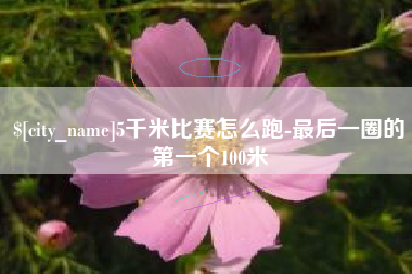 东营5千米比赛怎么跑-最后一圈的第一个100米