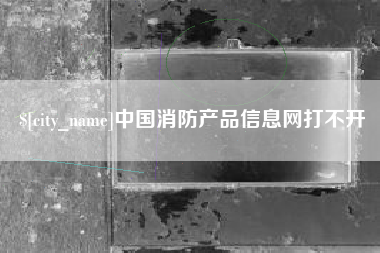东营中国消防产品信息网打不开