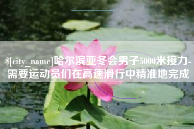 东营哈尔滨亚冬会男子5000米接力-需要运动员们在高速滑行中精准地完成