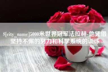 东营5000米世界冠军法拉赫-他凭借坚持不懈的努力和科学系统的训练