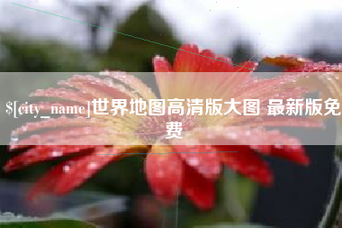 东营世界地图高清版大图 最新版免费