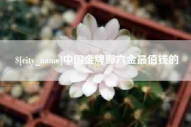 东营中国金牌哪六金最值钱的
