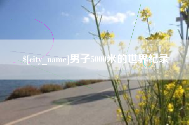 东营男子5000米的世界纪录