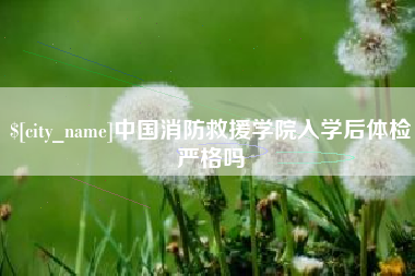 东营中国消防救援学院入学后体检严格吗