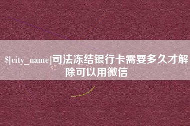 东营司法冻结银行卡需要多久才解除可以用微信