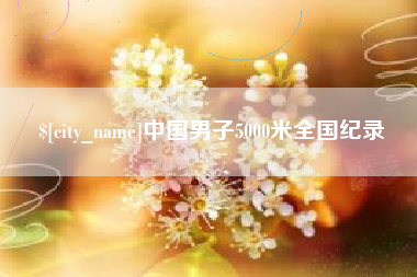 东营中国男子5000米全国纪录