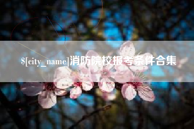 东营消防院校报考条件合集