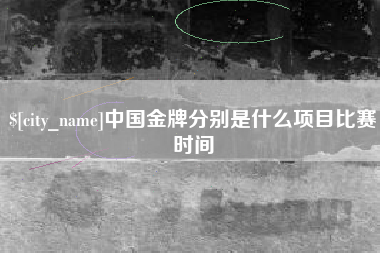 东营中国金牌分别是什么项目比赛时间